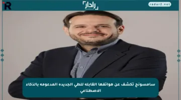 سامسونج تكشف عن هواتفها القابلة للطي الجديدة المدعومة بالذكاء الاصطناعي
